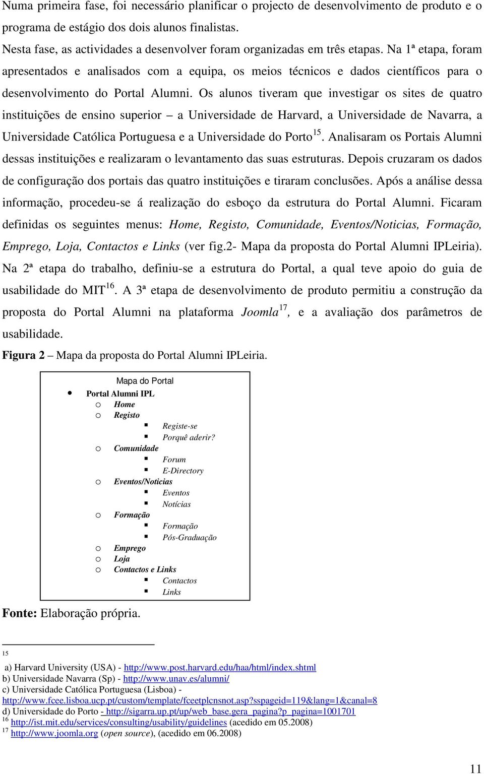 Na 1ª etapa, foram apresentados e analisados com a equipa, os meios técnicos e dados científicos para o desenvolvimento do Portal Alumni.