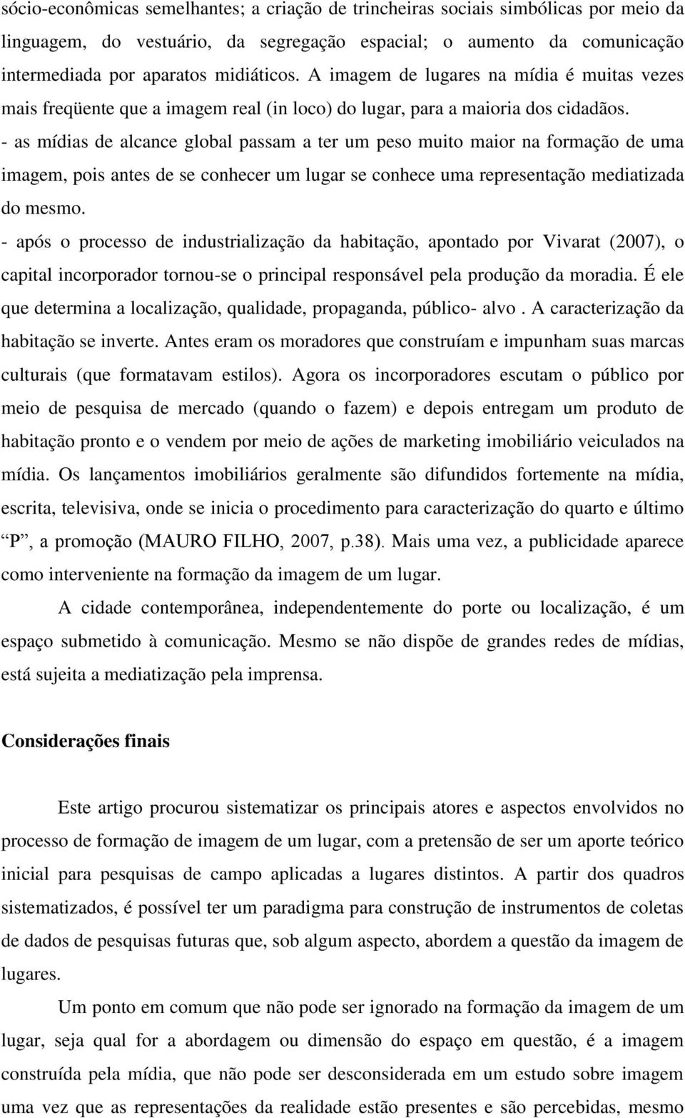 - as mídias de alcance global passam a ter um peso muito maior na formação de uma imagem, pois antes de se conhecer um lugar se conhece uma representação mediatizada do mesmo.