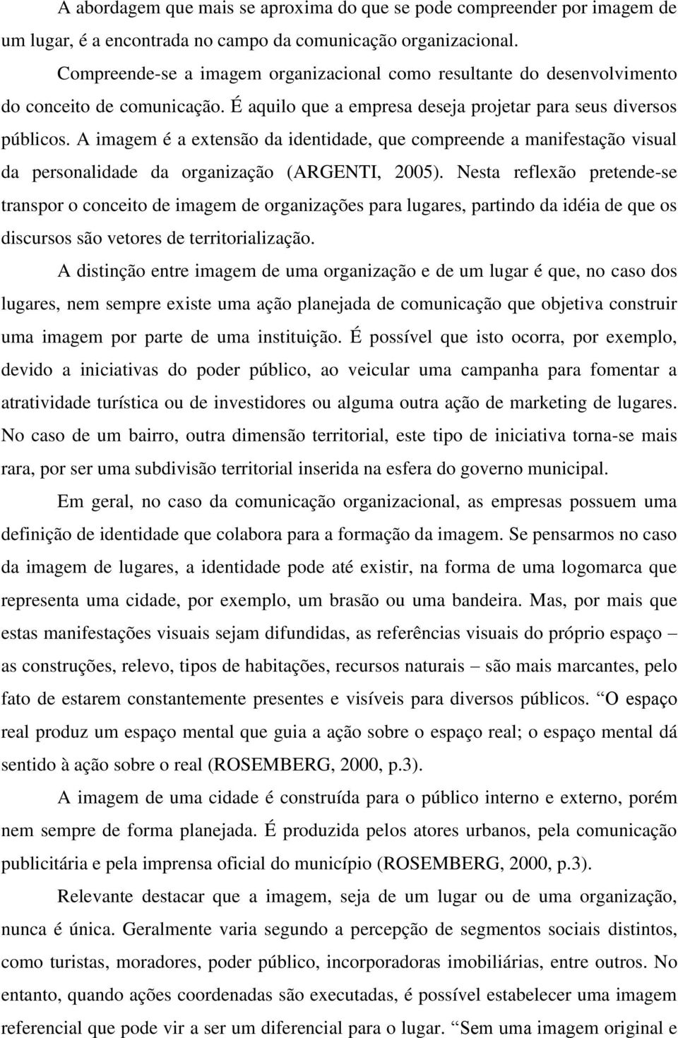 A imagem é a extensão da identidade, que compreende a manifestação visual da personalidade da organização (ARGENTI, 2005).