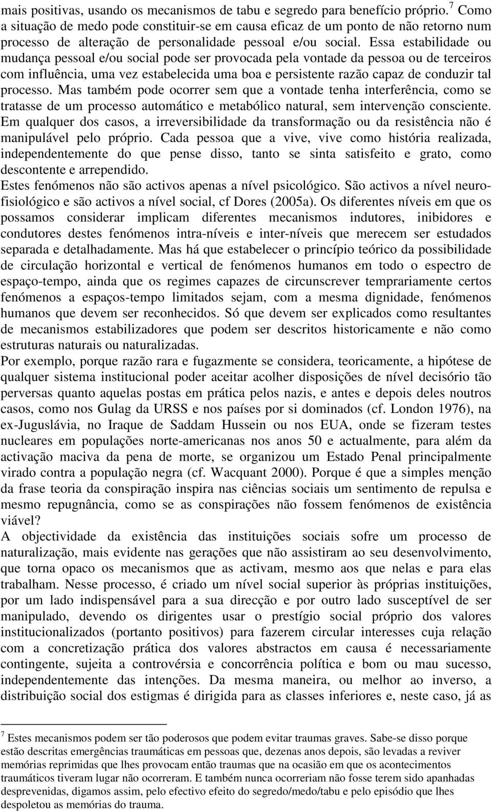 Essa estabilidade ou mudança pessoal e/ou social pode ser provocada pela vontade da pessoa ou de terceiros com influência, uma vez estabelecida uma boa e persistente razão capaz de conduzir tal