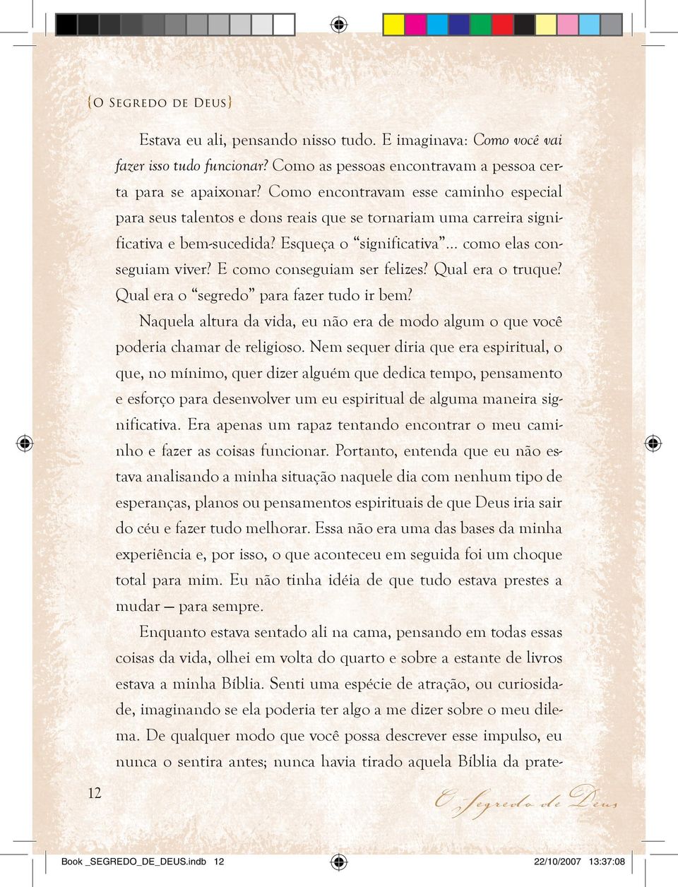 E como conseguiam ser felizes? Qual era o truque? Qual era o segredo para fazer tudo ir bem? Naquela altura da vida, eu não era de modo algum o que você poderia chamar de religioso.