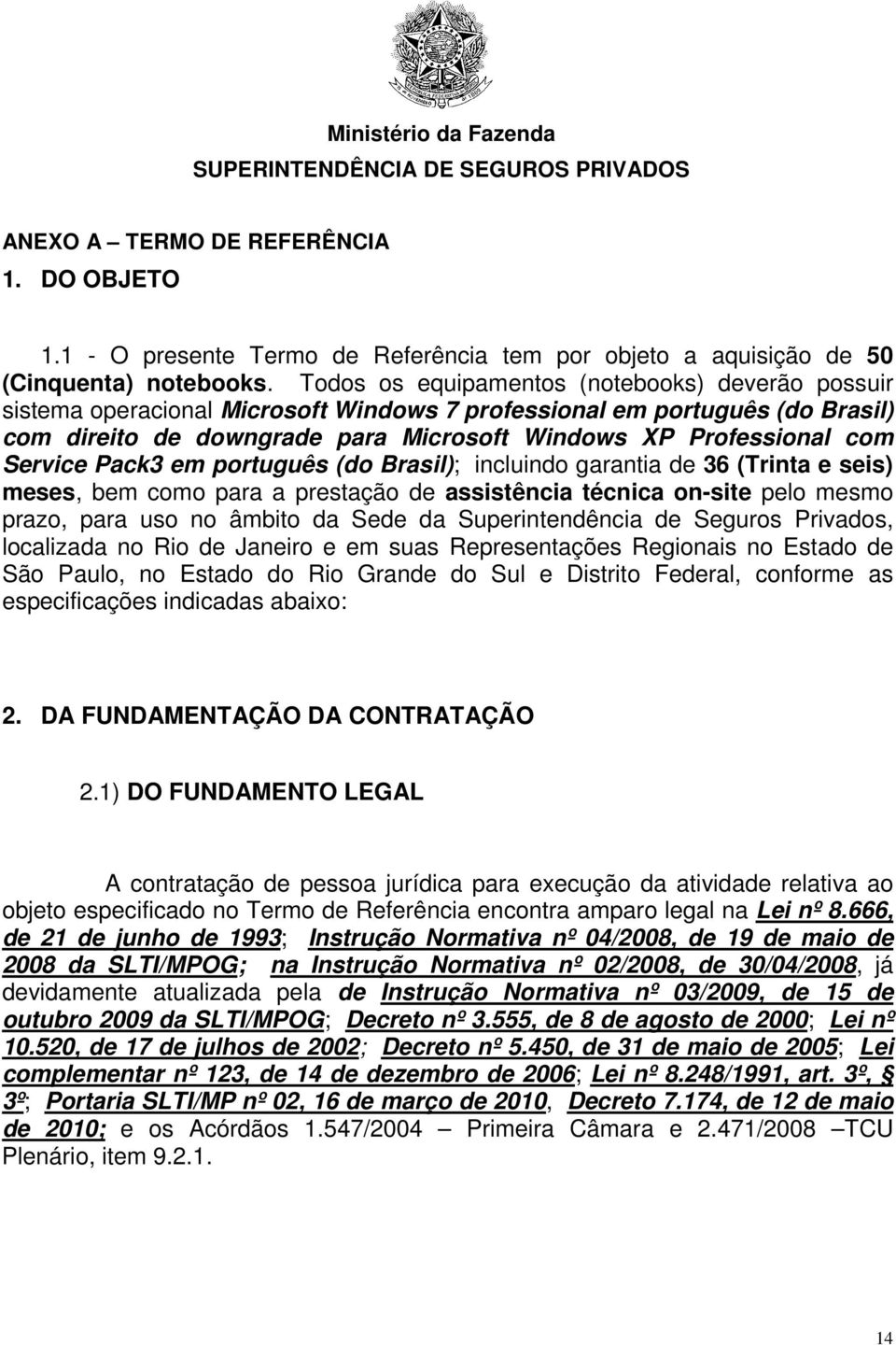 Service Pack3 em português (do Brasil); incluindo garantia de 36 (Trinta e seis) meses, bem como para a prestação de assistência técnica on-site pelo mesmo prazo, para uso no âmbito da Sede da