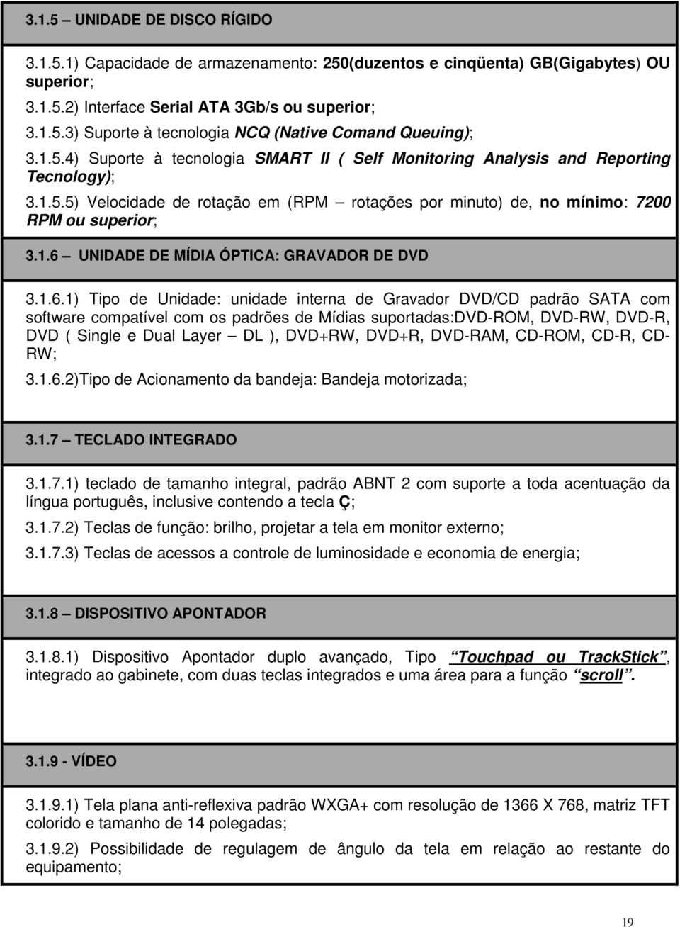 1.6.1) Tipo de Unidade: unidade interna de Gravador DVD/CD padrão SATA com software compatível com os padrões de Mídias suportadas:dvd-rom, DVD-RW, DVD-R, DVD ( Single e Dual Layer DL ), DVD+RW,