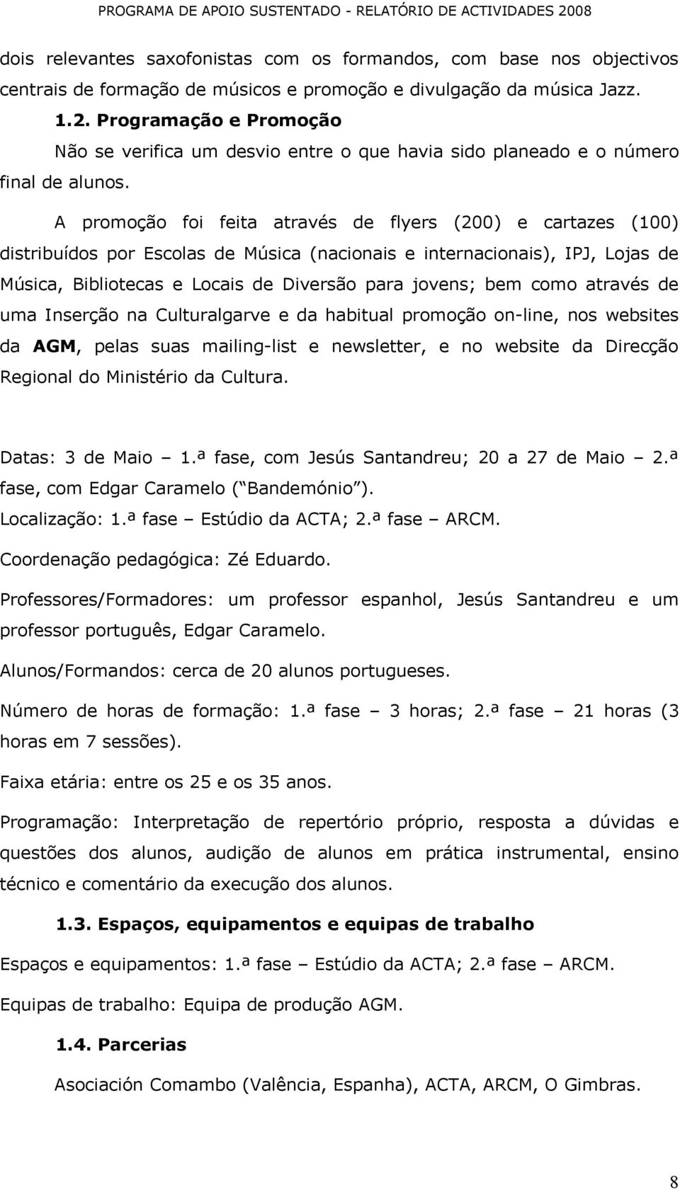 A promoção foi feita através de flyers (200) e cartazes (100) distribuídos por Escolas de Música (nacionais e internacionais), IPJ, Lojas de Música, Bibliotecas e Locais de Diversão para jovens; bem