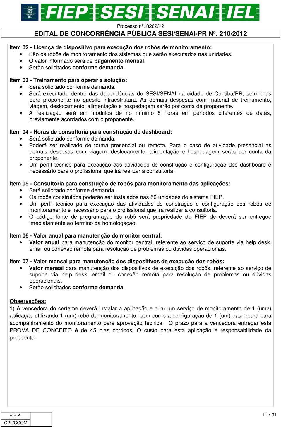 Será executado dentro das dependências do SESI/SENAI na cidade de Curitiba/PR, sem ônus para proponente no quesito infraestrutura.