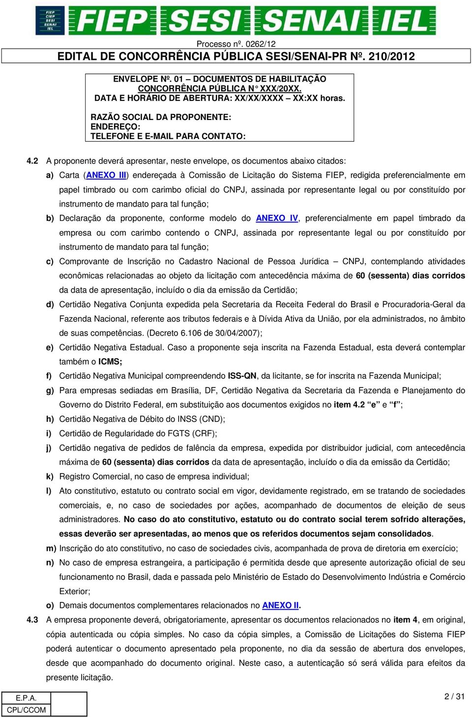 ou com carimbo oficial do CNPJ, assinada por representante legal ou por constituído por instrumento de mandato para tal função; b) Declaração da proponente, conforme modelo do ANEXO IV,