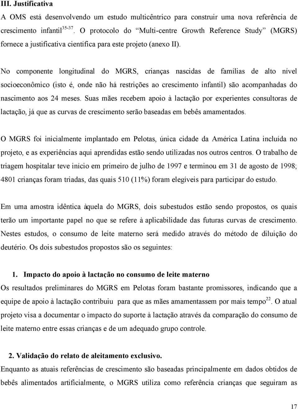 No componente longitudinal do MGRS, crianças nascidas de famílias de alto nível socioeconômico (isto é, onde não há restrições ao crescimento infantil) são acompanhadas do nascimento aos 24 meses.