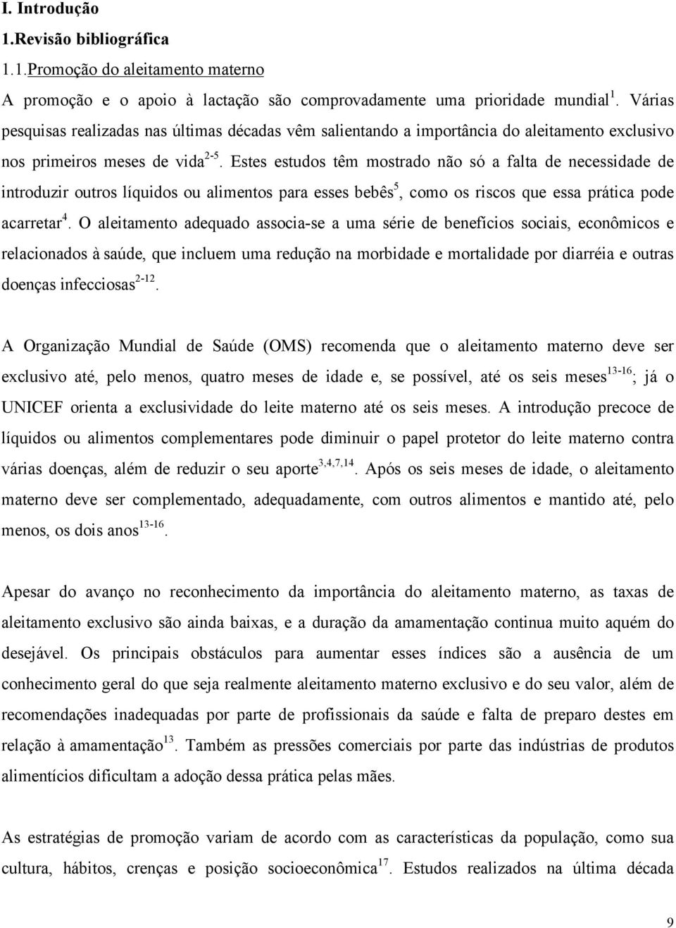 Estes estudos têm mostrado não só a falta de necessidade de introduzir outros líquidos ou alimentos para esses bebês 5, como os riscos que essa prática pode acarretar 4.