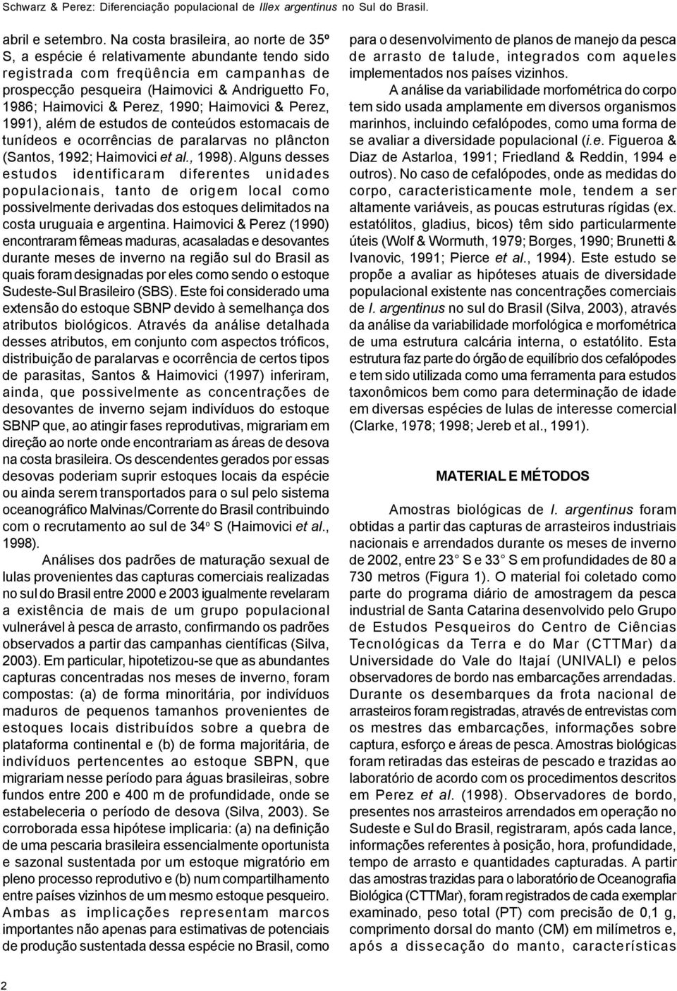 Perez, 1990; Haimovici & Perez, 1991), além de estudos de conteúdos estomacais de tunídeos e ocorrências de paralarvas no plâncton (Santos, 1992; Haimovici et al., 1998).