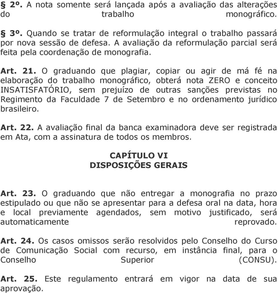 O graduando que plagiar, copiar ou agir de má fé na elaboração do trabalho monográfico, obterá nota ZERO e conceito INSATISFATÓRIO, sem prejuízo de outras sanções previstas no Regimento da Faculdade