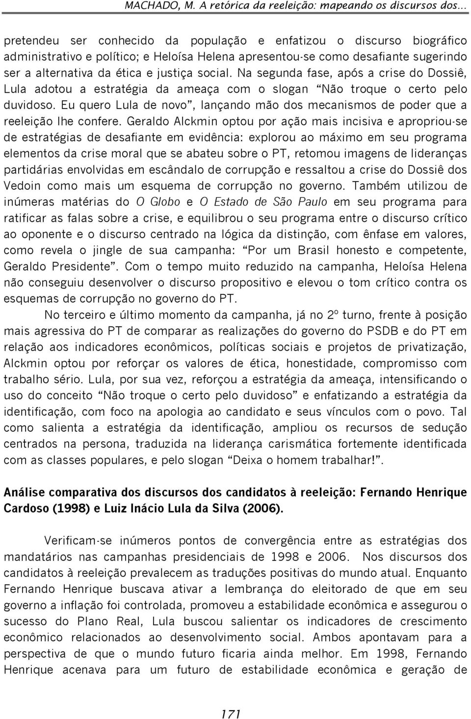 Na segunda fase, após a crise do Dossiê, Lula adotou a estratégia da ameaça com o slogan Não troque o certo pelo duvidoso.