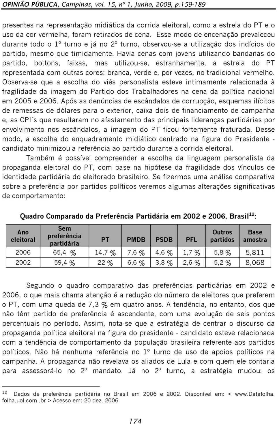 Havia cenas com jovens utilizando bandanas do partido, bottons, faixas, mas utilizou-se, estranhamente, a estrela do PT representada com outras cores: branca, verde e, por vezes, no tradicional