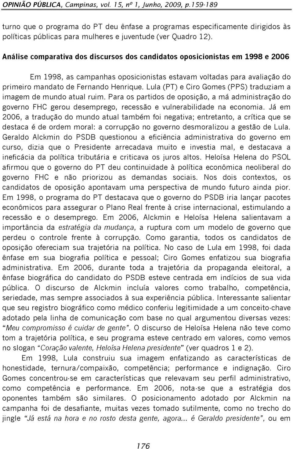 Análise comparativa dos discursos dos candidatos oposicionistas em 1998 e 2006 Em 1998, as campanhas oposicionistas estavam voltadas para avaliação do primeiro mandato de Fernando Henrique.