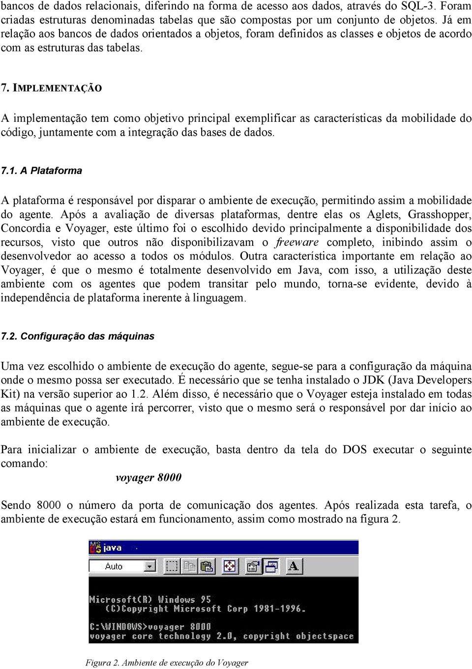 IMPLEMENTAÇÃO A implementação tem como objetivo principal exemplificar as características da mobilidade do código, juntamente com a integração das bases de dados. 7.1.