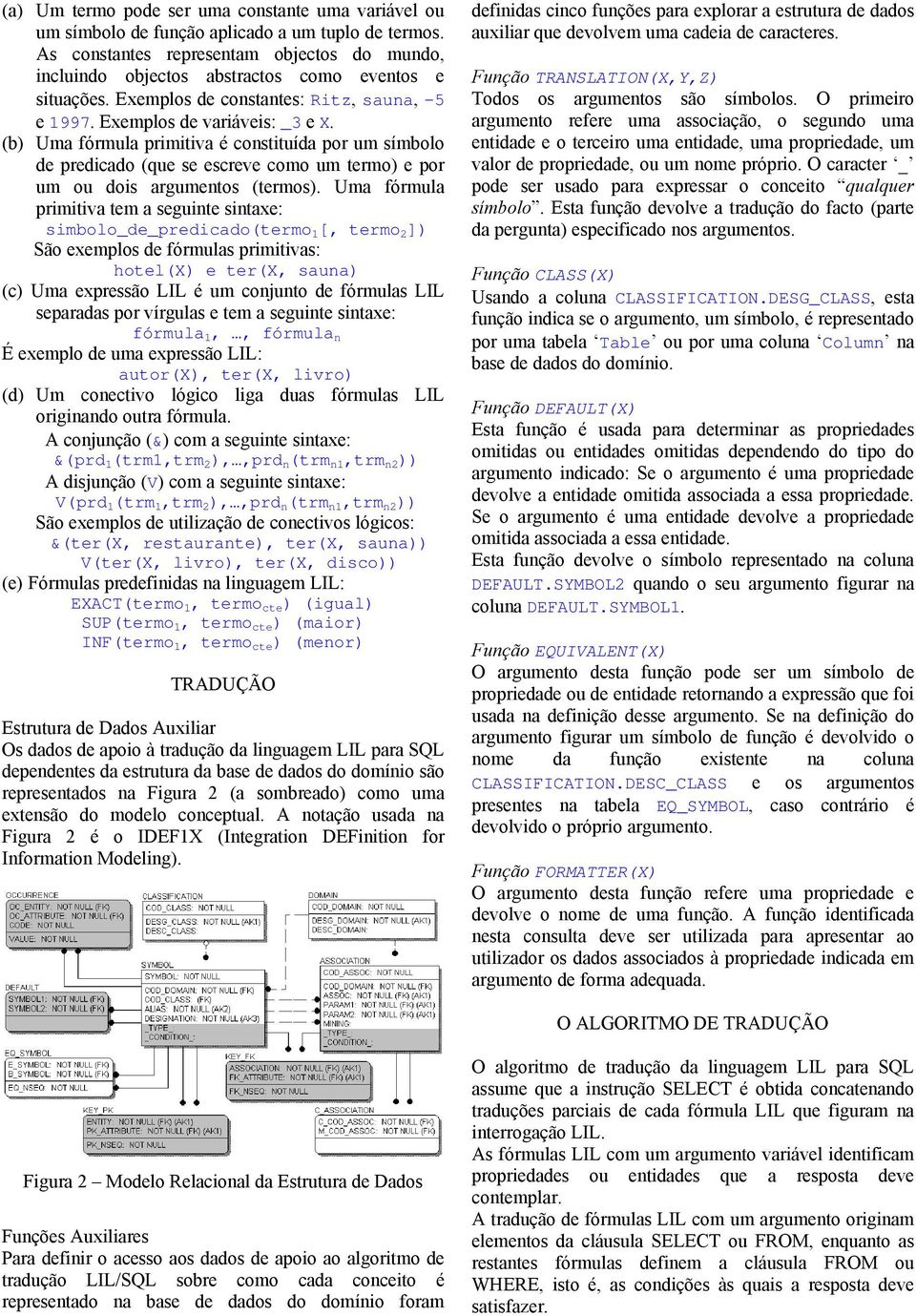 (b) Uma fórmula primitiva é constituída por um símbolo de predicado (que se escreve como um termo) e por um ou dois argumentos (termos).