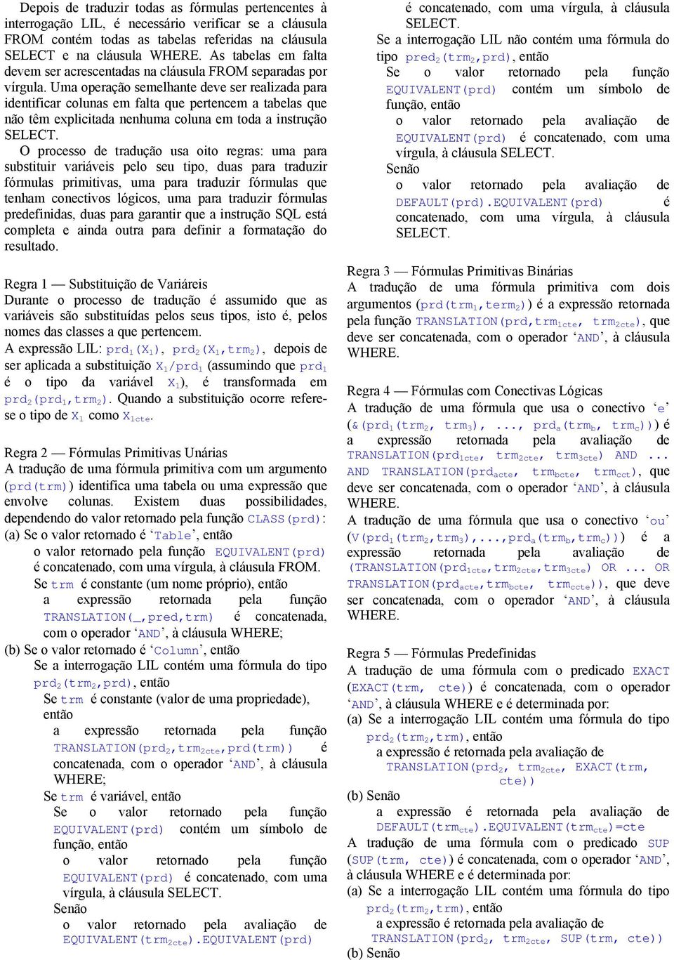 Uma operação semelhante deve ser realizada para identificar colunas em falta que pertencem a tabelas que não têm explicitada nenhuma coluna em toda a instrução SELECT.