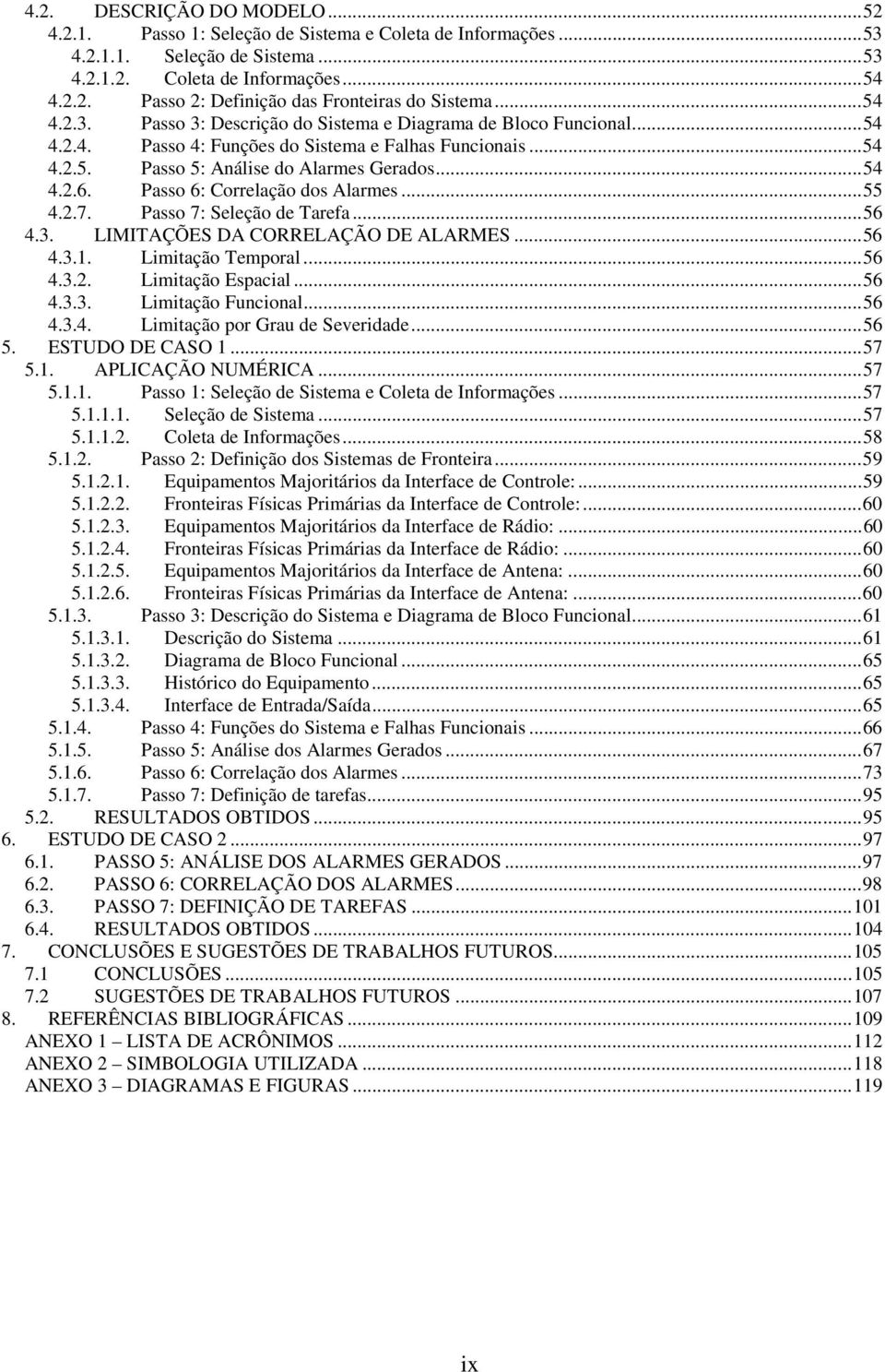 Passo 6: Correlação dos Alarmes...55 4.2.7. Passo 7: eleção de Tarefa...56 4.3. LIMITAÇÕE DA CORRELAÇÃO DE...56 4.3.1. Limitação Temporal...56 4.3.2. Limitação Espacial...56 4.3.3. Limitação Funcional.