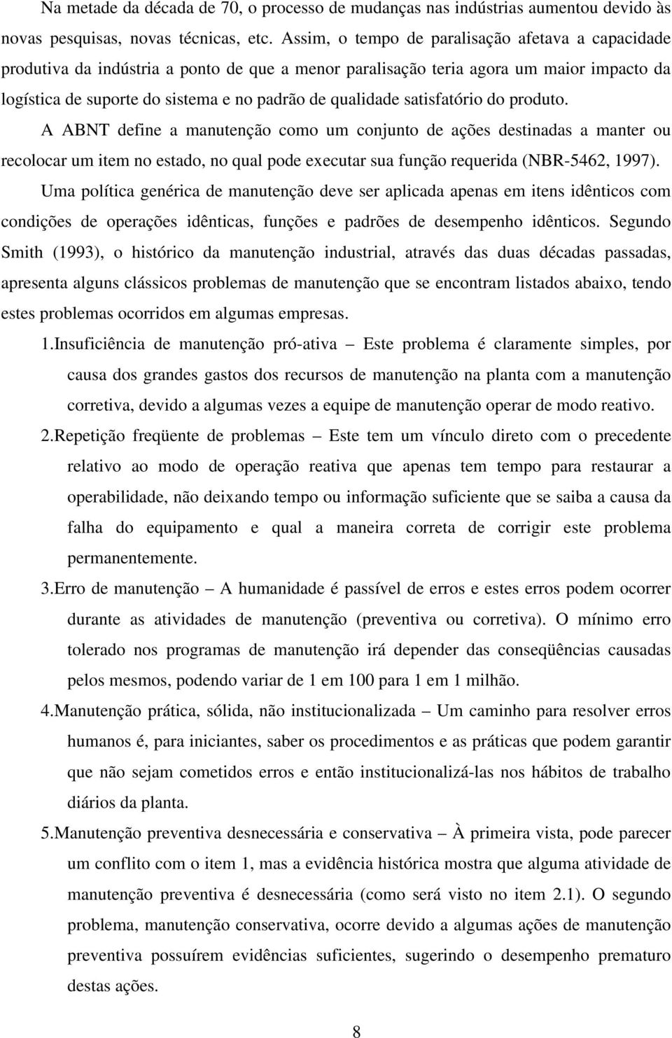 satisfatório do produto. A ABT define a manutenção como um conjunto de ações destinadas a manter ou recolocar um item no estado, no qual pode executar sua função requerida (BR-5462, 1997).