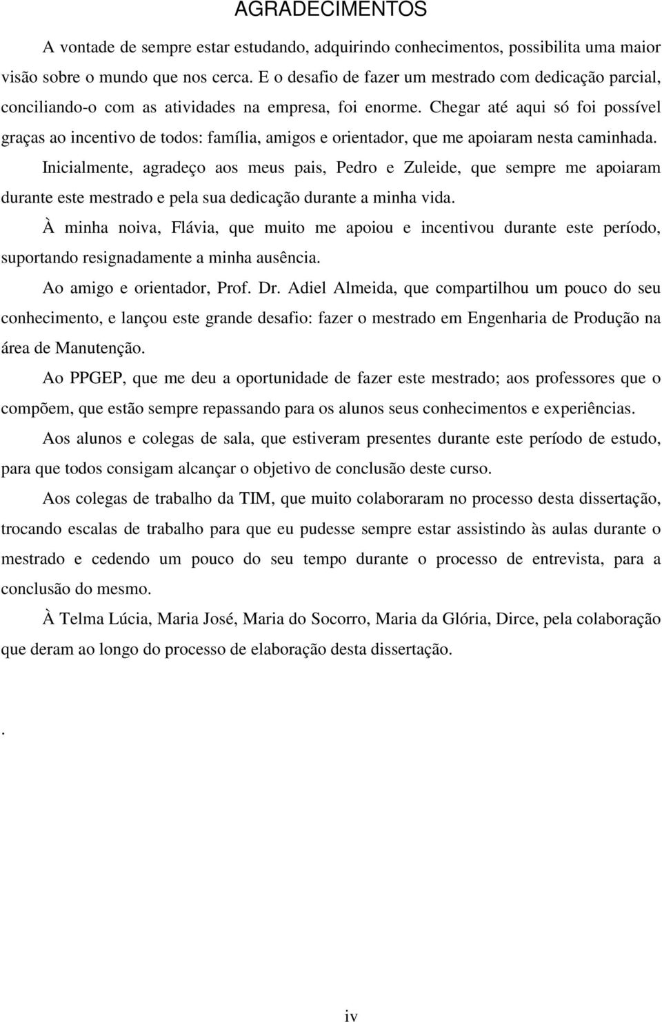 Chegar até aqui só foi possível graças ao incentivo de todos: família, amigos e orientador, que me apoiaram nesta caminhada.