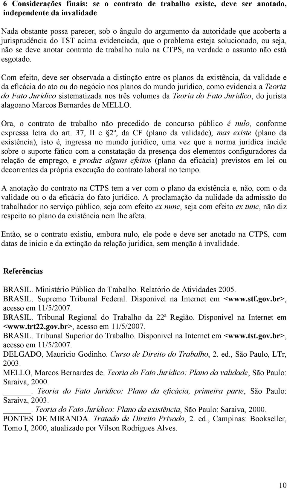 Com efeito, deve ser observada a distinção entre os planos da existência, da validade e da eficácia do ato ou do negócio nos planos do mundo jurídico, como evidencia a Teoria do Fato Jurídico