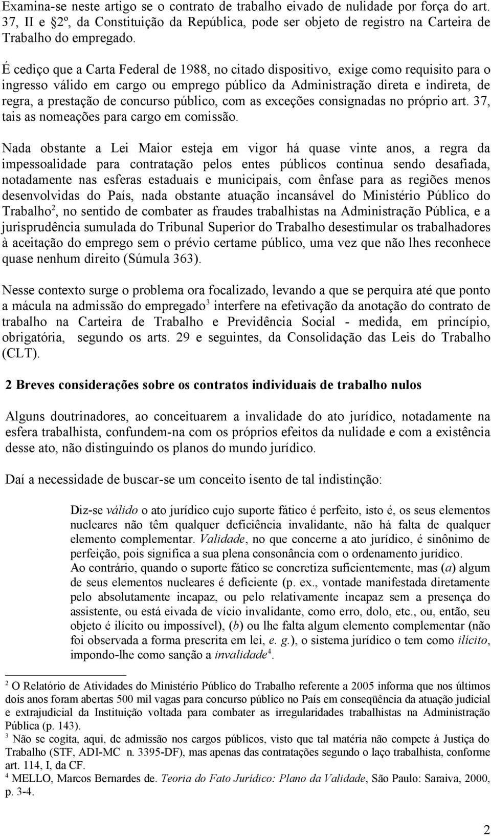 concurso público, com as exceções consignadas no próprio art. 37, tais as nomeações para cargo em comissão.