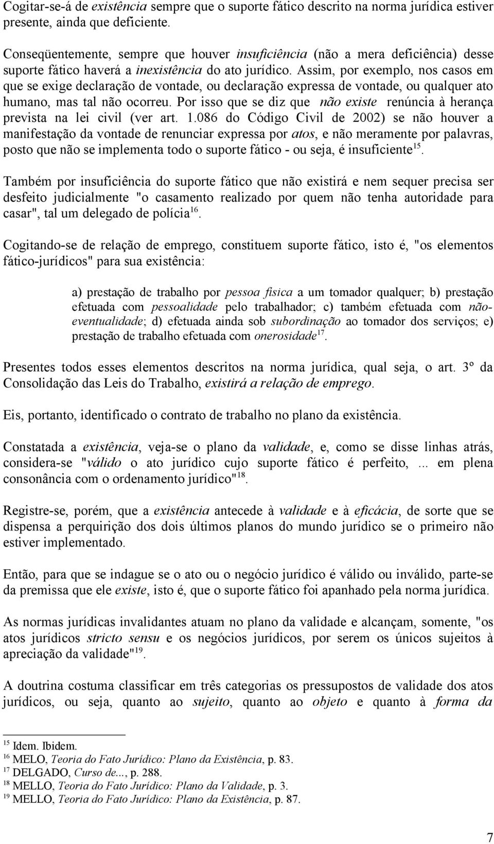 Assim, por exemplo, nos casos em que se exige declaração de vontade, ou declaração expressa de vontade, ou qualquer ato humano, mas tal não ocorreu.