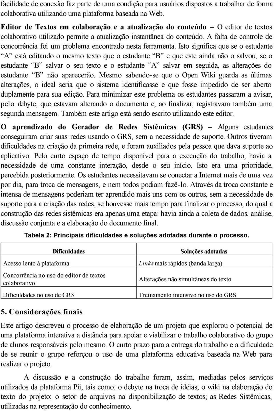 A falta de controle de concorrência foi um problema encontrado nesta ferramenta.