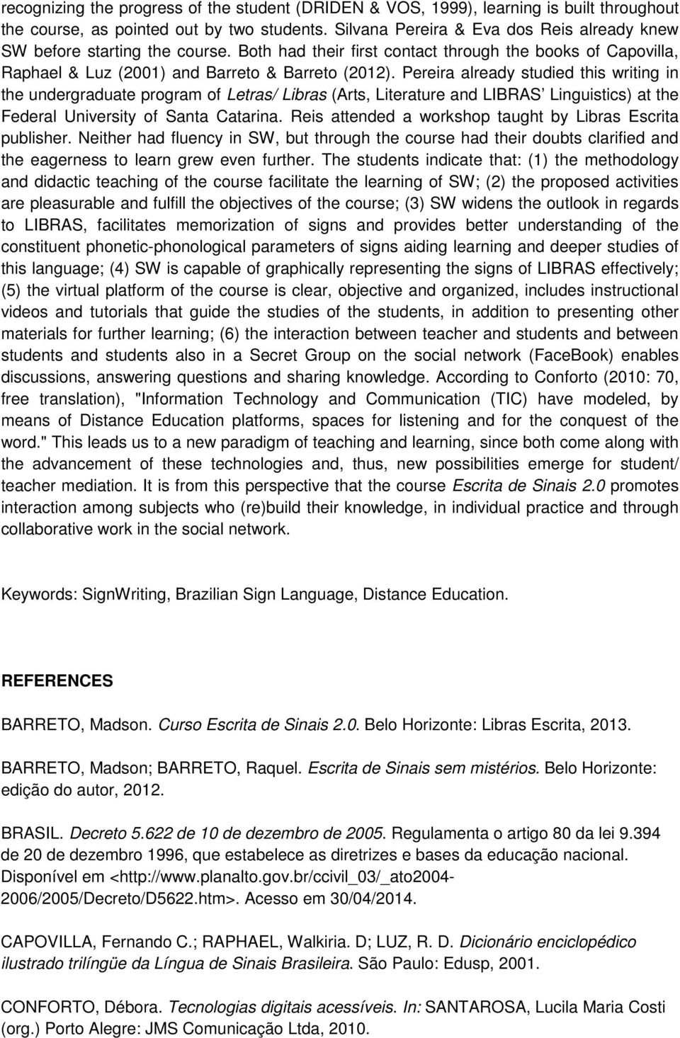 Pereira already studied this writing in the undergraduate program of Letras/ Libras (Arts, Literature and LIBRAS Linguistics) at the Federal University of Santa Catarina.