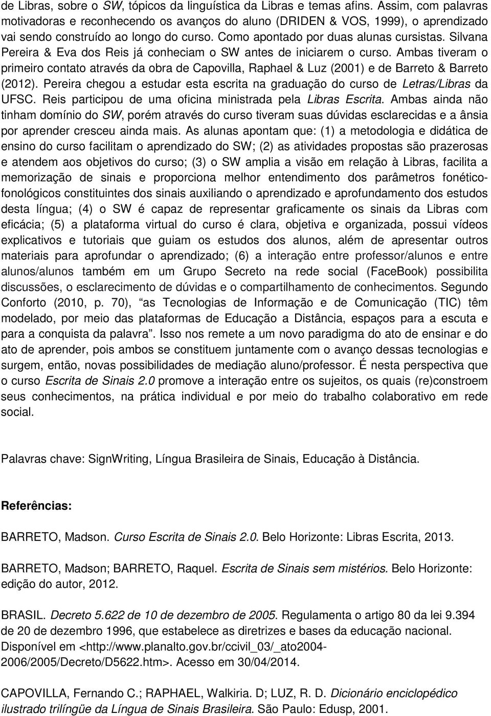 Silvana Pereira & Eva dos Reis já conheciam o SW antes de iniciarem o curso. Ambas tiveram o primeiro contato através da obra de Capovilla, Raphael & Luz (2001) e de Barreto & Barreto (2012).