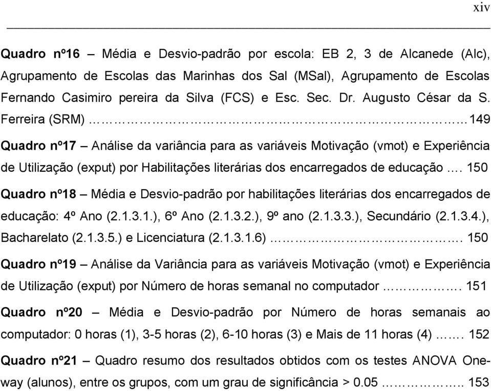 Ferreira (SRM) 149 Quadro nº17 Análise da variância para as variáveis Motivação (vmot) e Experiência de Utilização (exput) por Habilitações literárias dos encarregados de educação.