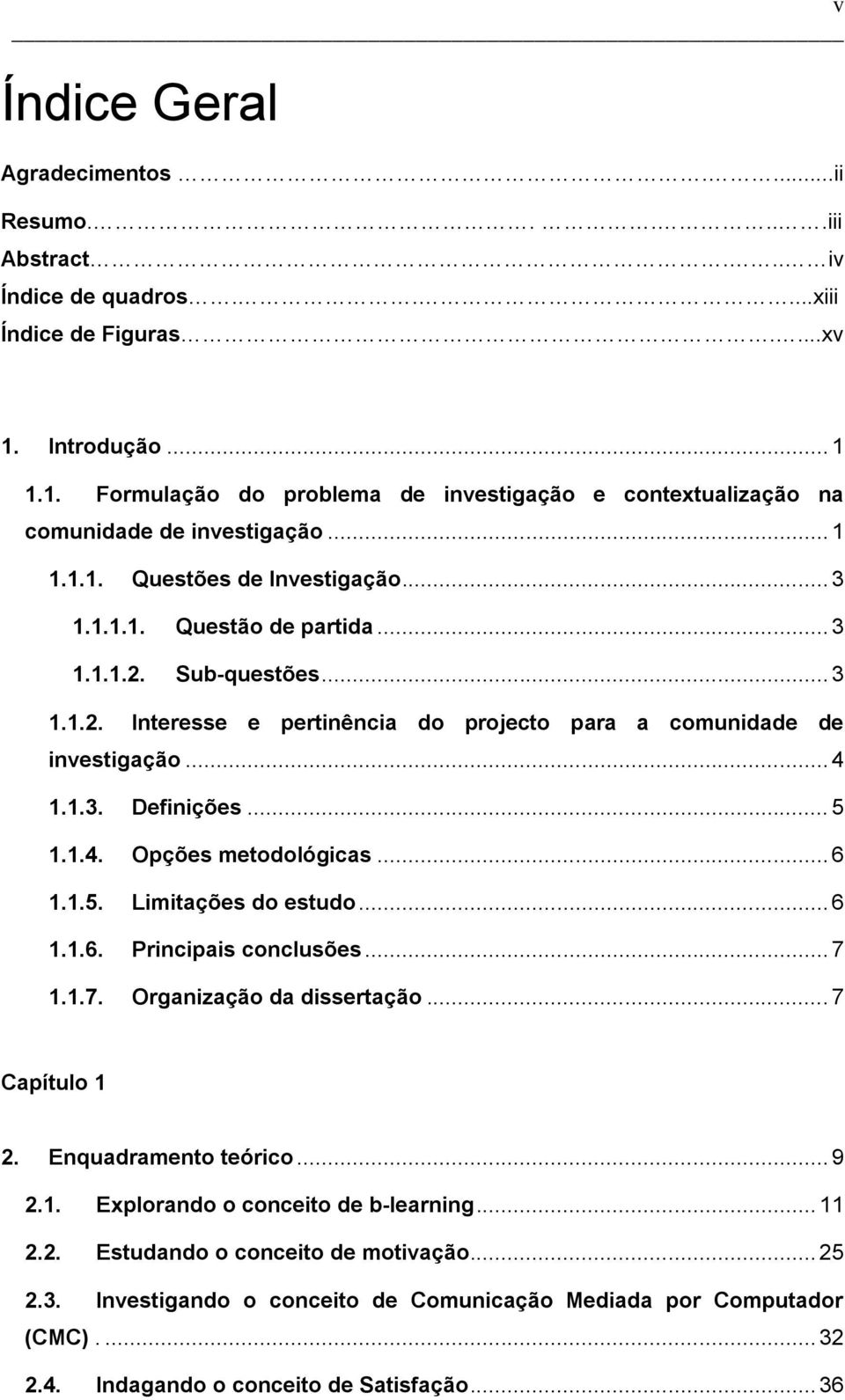 Sub-questões... 3 1.1.2. Interesse e pertinência do projecto para a comunidade de investigação... 4 1.1.3. Definições... 5 1.1.4. Opções metodológicas... 6 1.1.5. Limitações do estudo... 6 1.1.6. Principais conclusões.