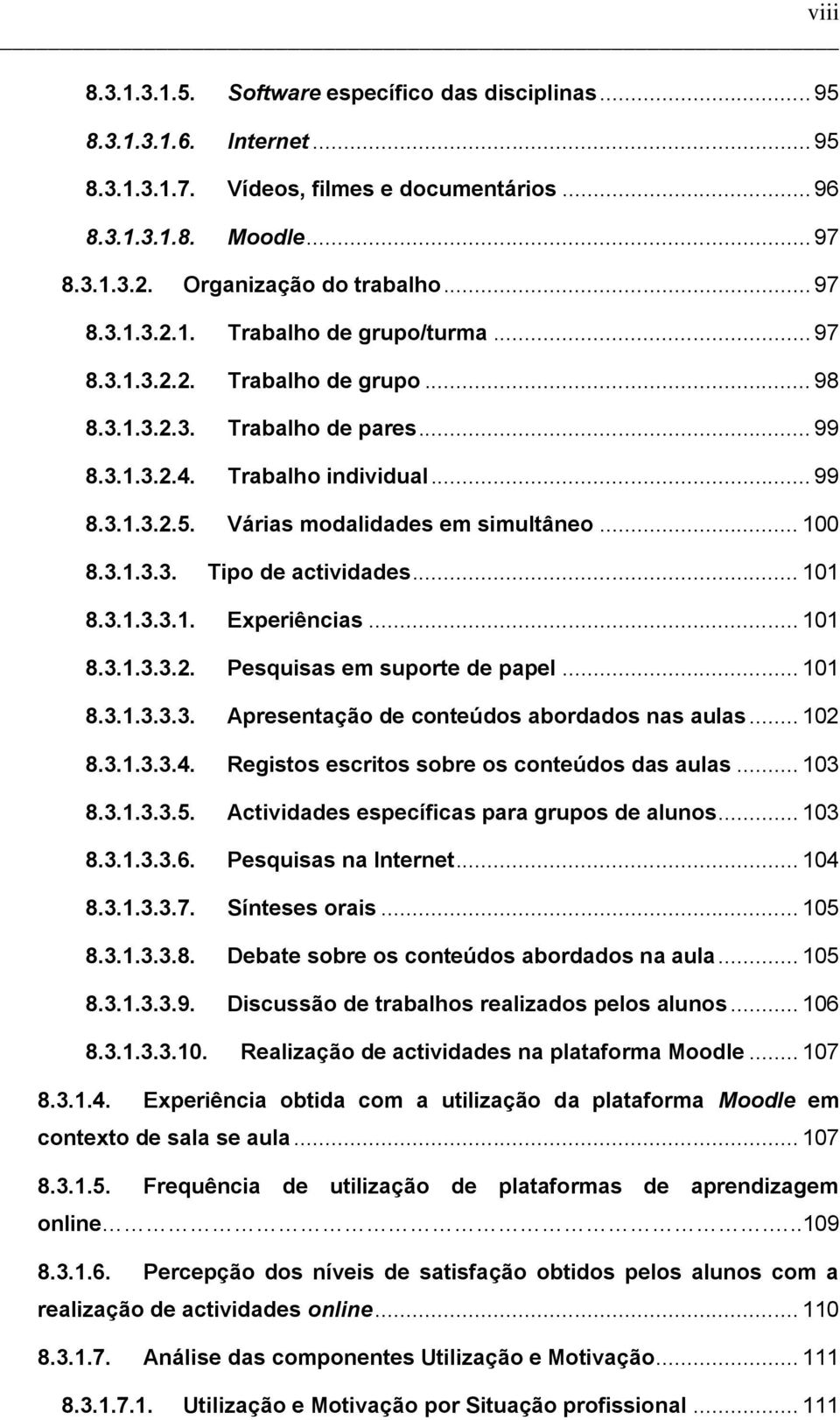 Várias modalidades em simultâneo... 100 8.3.1.3.3. Tipo de actividades... 101 8.3.1.3.3.1. Experiências... 101 8.3.1.3.3.2. Pesquisas em suporte de papel... 101 8.3.1.3.3.3. Apresentação de conteúdos abordados nas aulas.