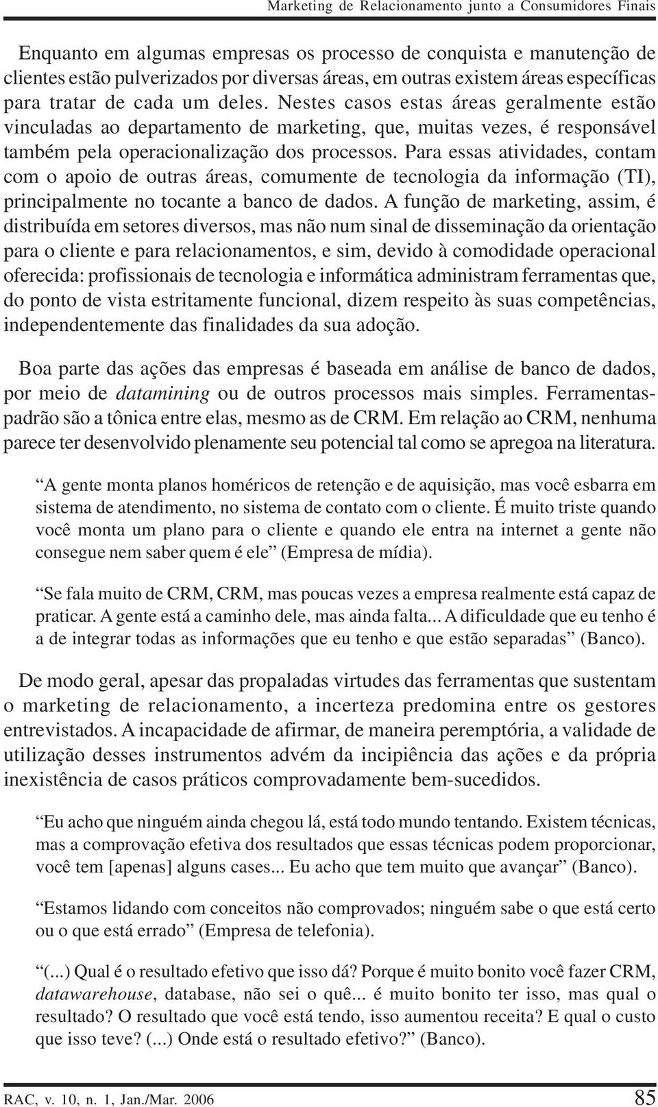 Nestes casos estas áreas geralmente estão vinculadas ao departamento de marketing, que, muitas vezes, é responsável também pela operacionalização dos processos.