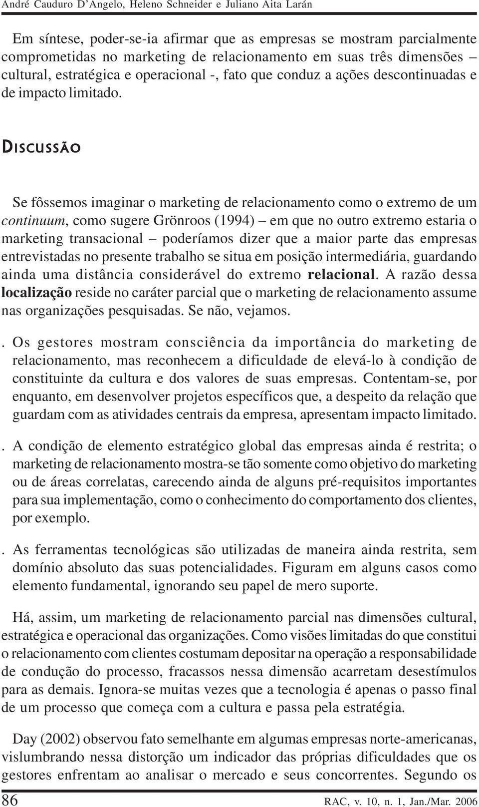 D ISCUSSÃO Se fôssemos imaginar o marketing de relacionamento como o extremo de um continuum, como sugere Grönroos (1994) em que no outro extremo estaria o marketing transacional poderíamos dizer que