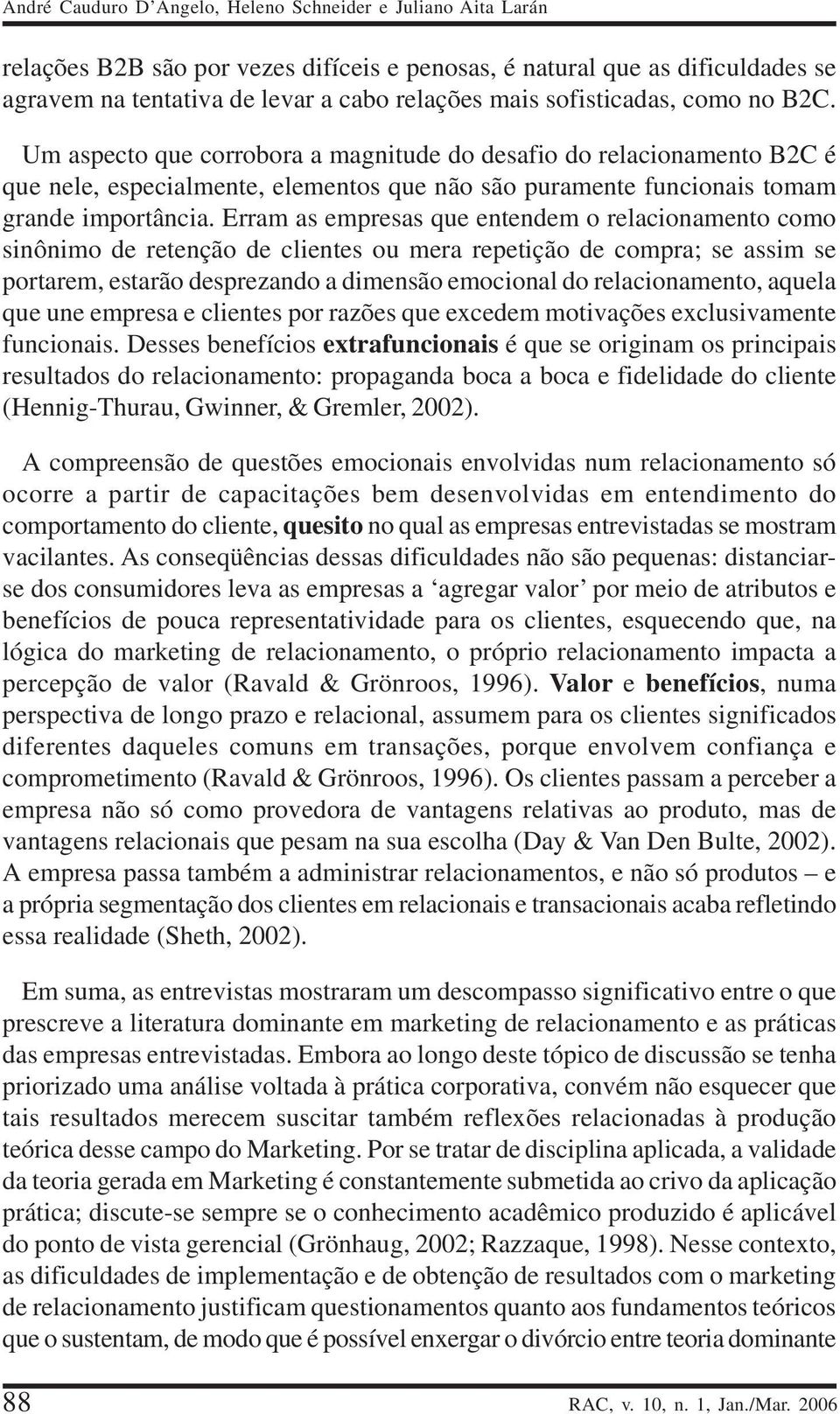 Erram as empresas que entendem o relacionamento como sinônimo de retenção de clientes ou mera repetição de compra; se assim se portarem, estarão desprezando a dimensão emocional do relacionamento,