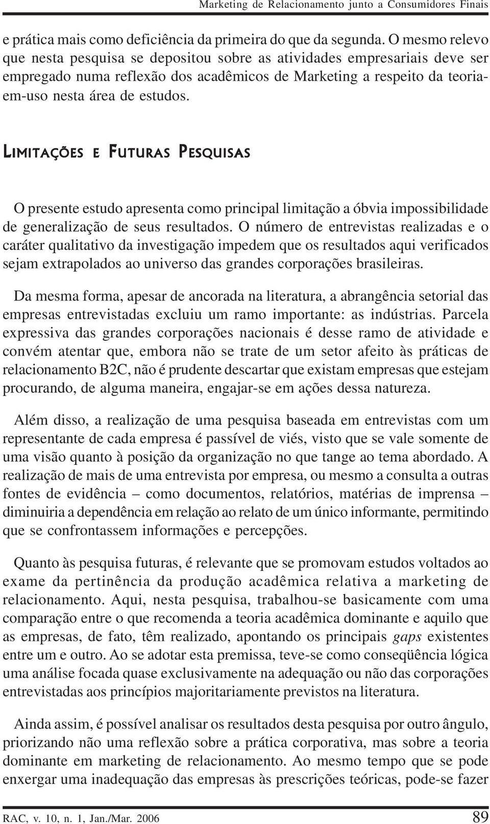 LIMITAÇÕES E FUTURAS PESQUISAS O presente estudo apresenta como principal limitação a óbvia impossibilidade de generalização de seus resultados.