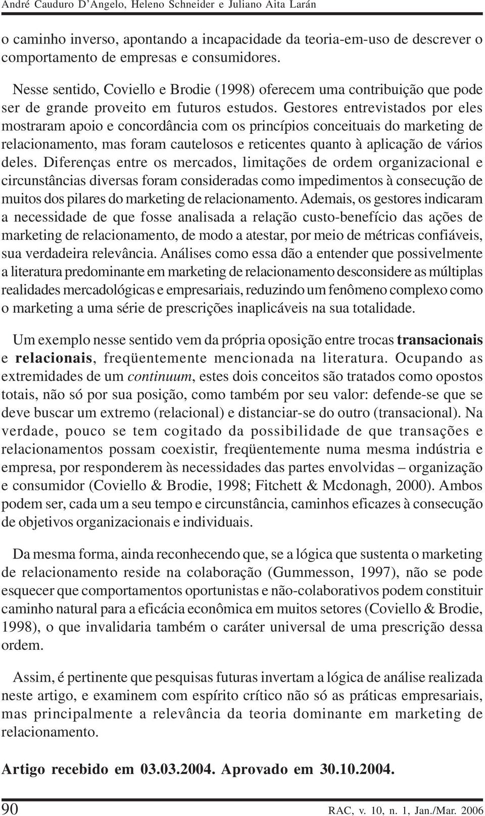 Gestores entrevistados por eles mostraram apoio e concordância com os princípios conceituais do marketing de relacionamento, mas foram cautelosos e reticentes quanto à aplicação de vários deles.