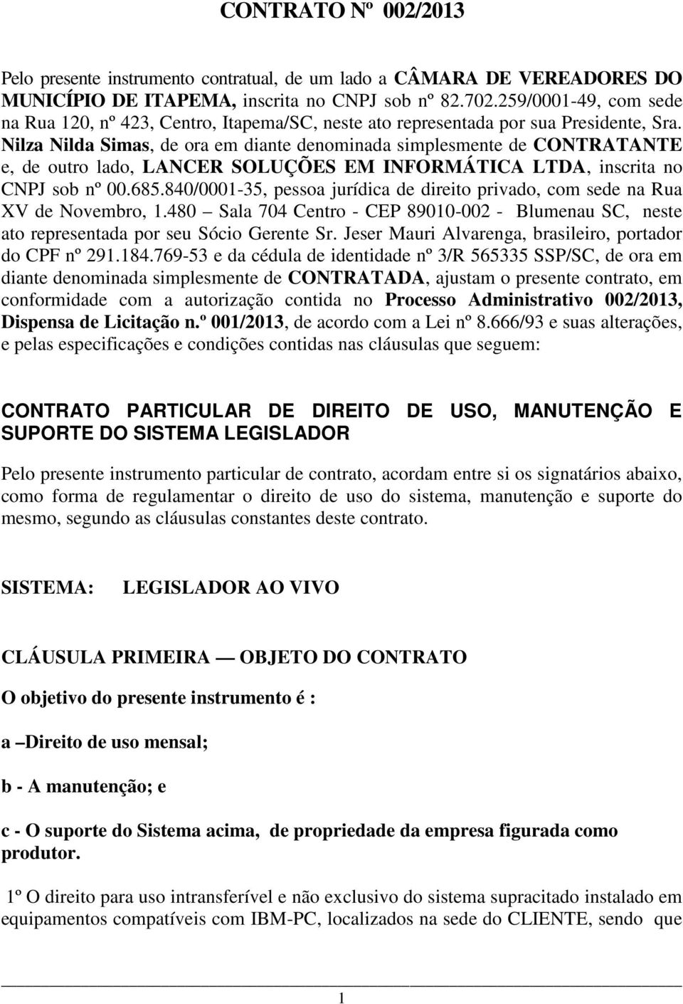 Nilza Nilda Simas, de ora em diante denominada simplesmente de CONTRATANTE e, de outro lado, LANCER SOLUÇÕES EM INFORMÁTICA LTDA, inscrita no CNPJ sob nº 00.685.