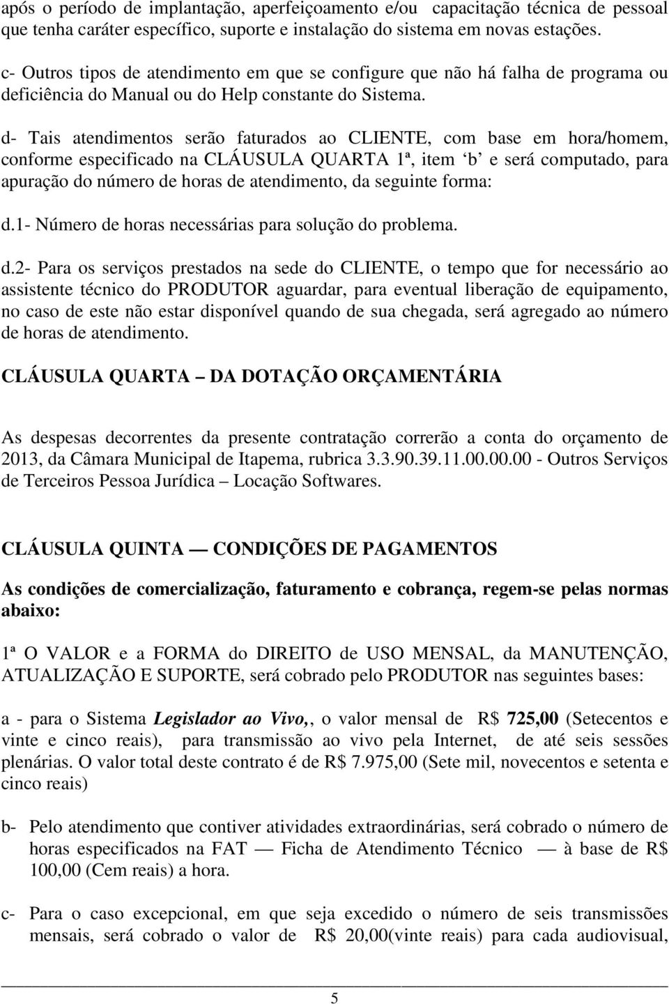 d- Tais atendimentos serão faturados ao CLIENTE, com base em hora/homem, conforme especificado na CLÁUSULA QUARTA 1ª, item b e será computado, para apuração do número de horas de atendimento, da