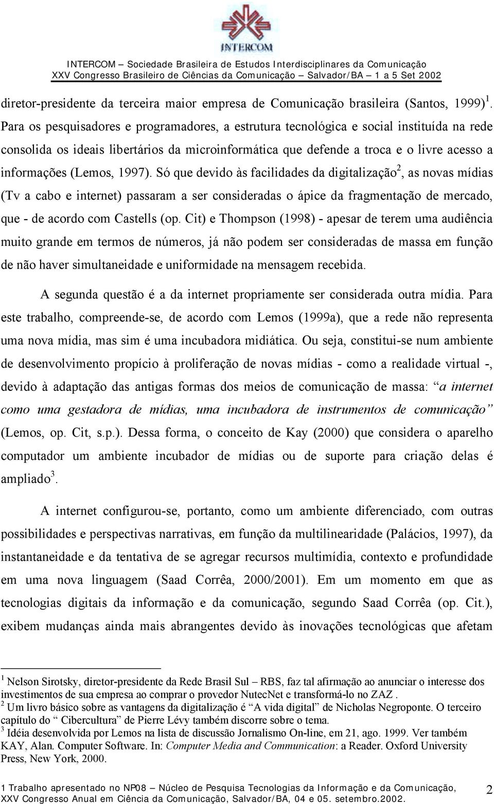 (Lemos, 1997). Só que devido às facilidades da digitalização 2, as novas mídias (Tv a cabo e internet) passaram a ser consideradas o ápice da fragmentação de mercado, que - de acordo com Castells (op.