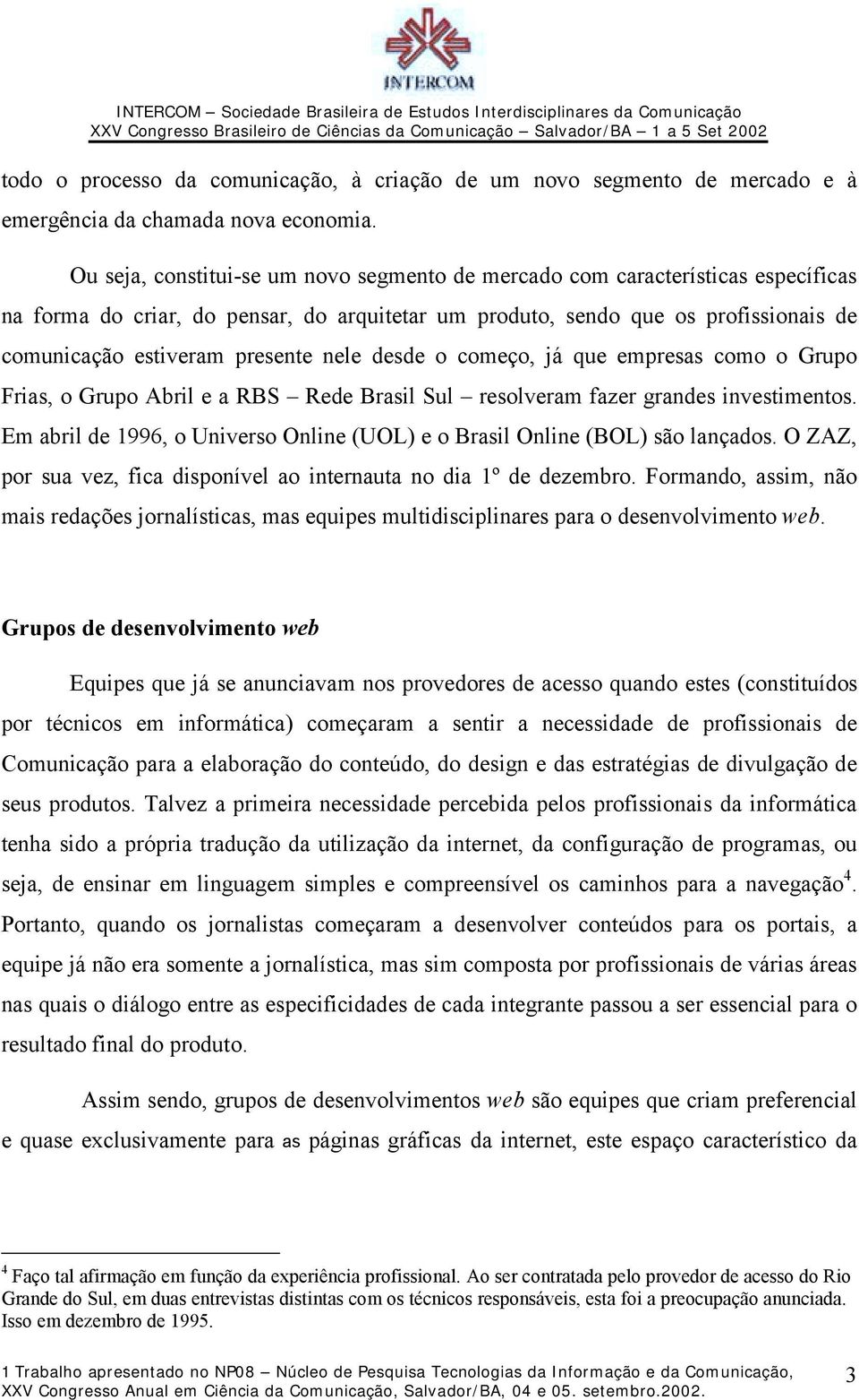 nele desde o começo, já que empresas como o Grupo Frias, o Grupo Abril e a RBS Rede Brasil Sul resolveram fazer grandes investimentos.