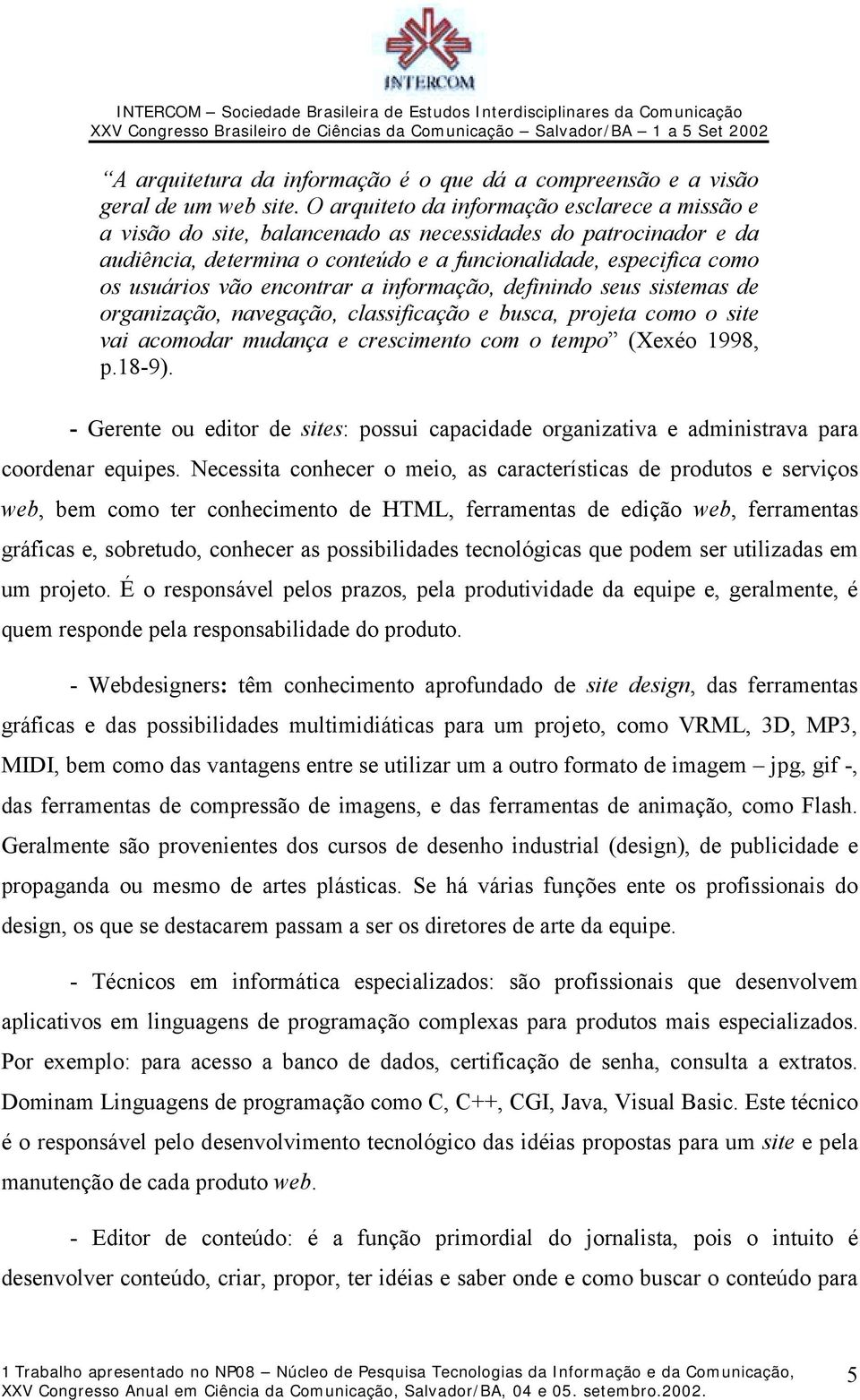 encontrar a informação, definindo seus sistemas de organização, navegação, classificação e busca, projeta como o site vai acomodar mudança e crescimento com o tempo (Xexéo 1998, p.18-9).