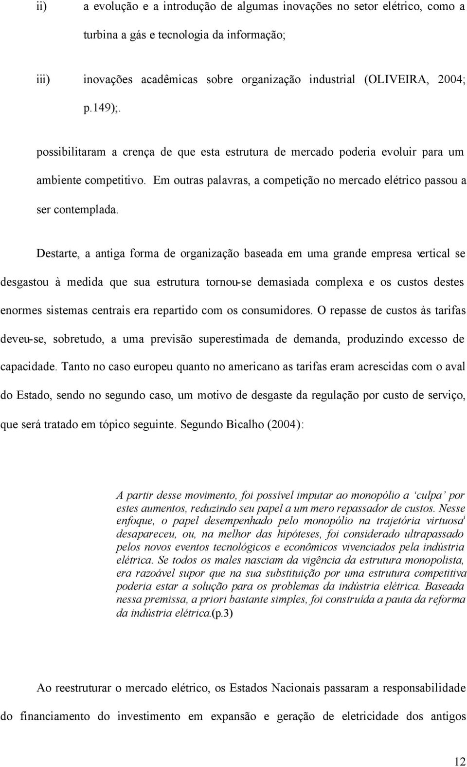 Destarte, a antiga forma de organização baseada em uma grande empresa vertical se desgastou à medida que sua estrutura tornou-se demasiada complexa e os custos destes enormes sistemas centrais era