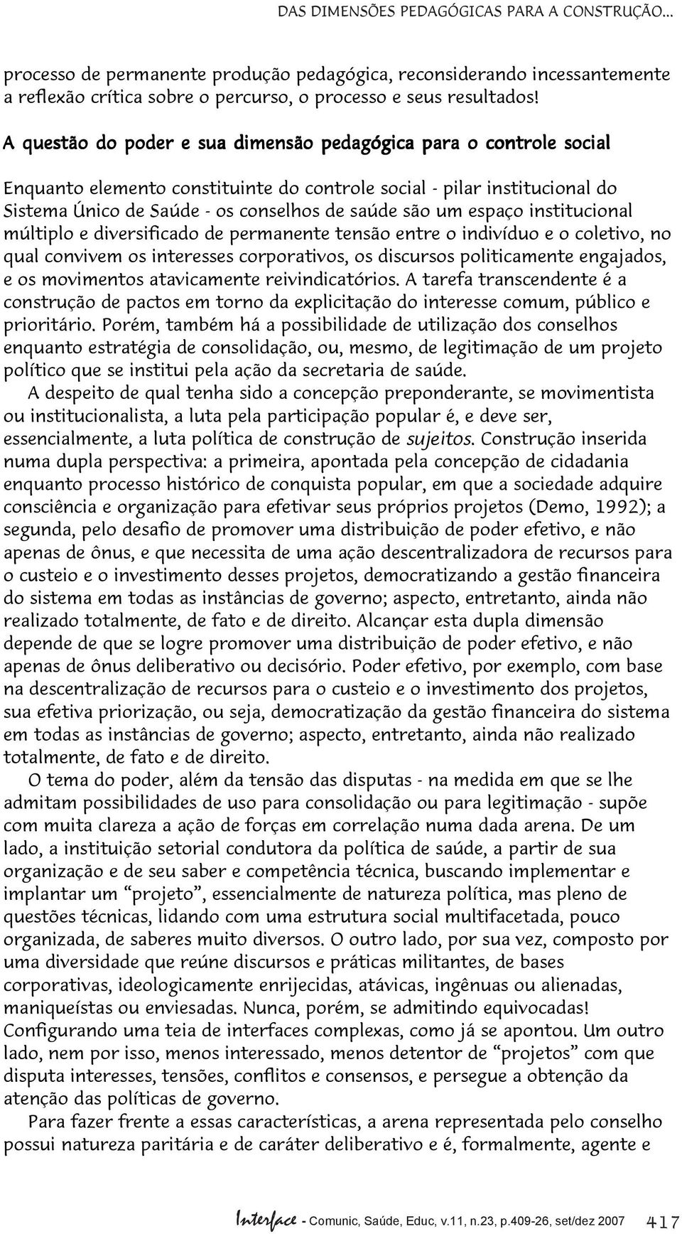 espaço institucional múltiplo e diversificado de permanente tensão entre o indivíduo e o coletivo, no qual convivem os interesses corporativos, os discursos politicamente engajados, e os movimentos