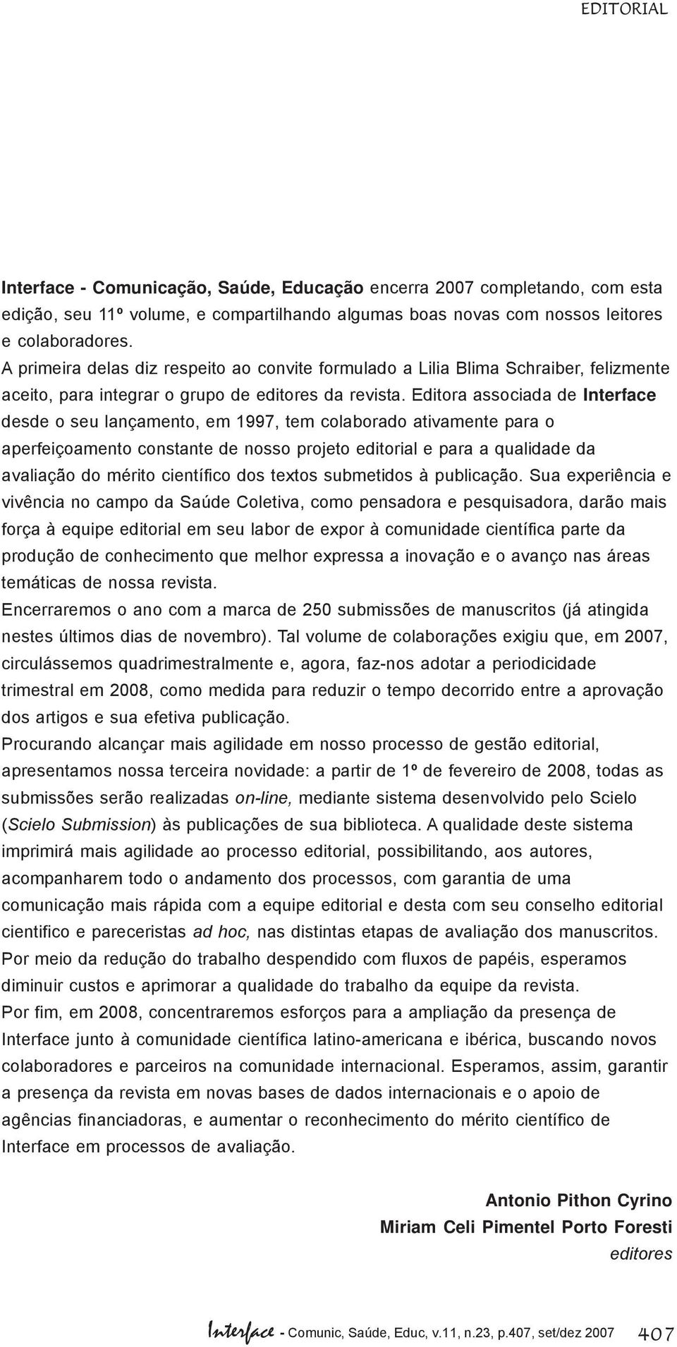 Editora associada de Interface desde o seu lançamento, em 1997, tem colaborado ativamente para o aperfeiçoamento constante de nosso projeto editorial e para a qualidade da avaliação do mérito