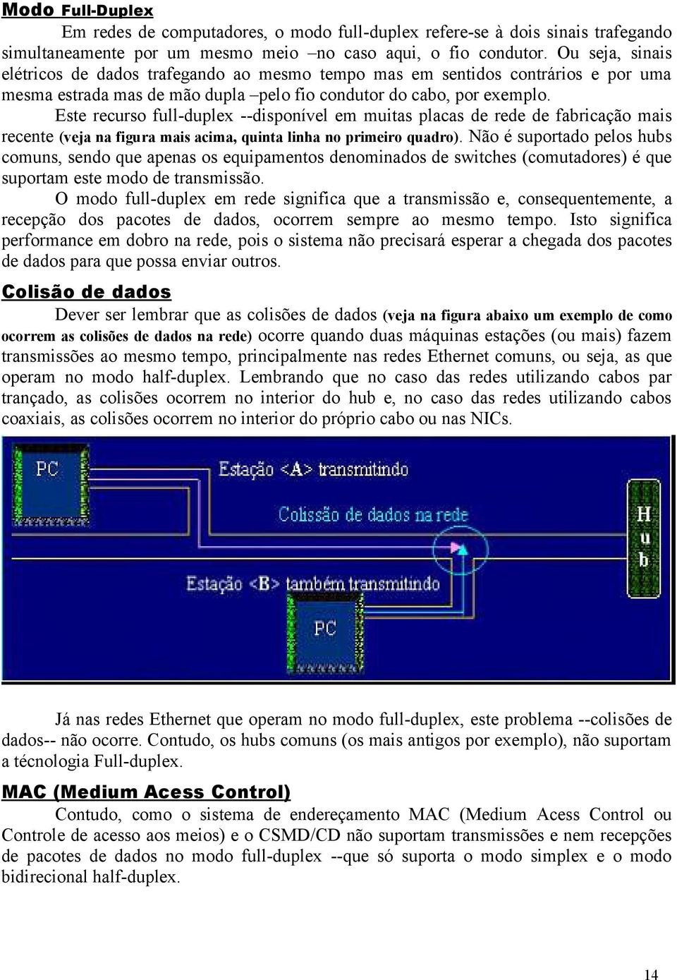 Este recurso full-duplex --disponível em muitas placas de rede de fabricação mais recente (veja na figura mais acima, quinta linha no primeiro quadro).