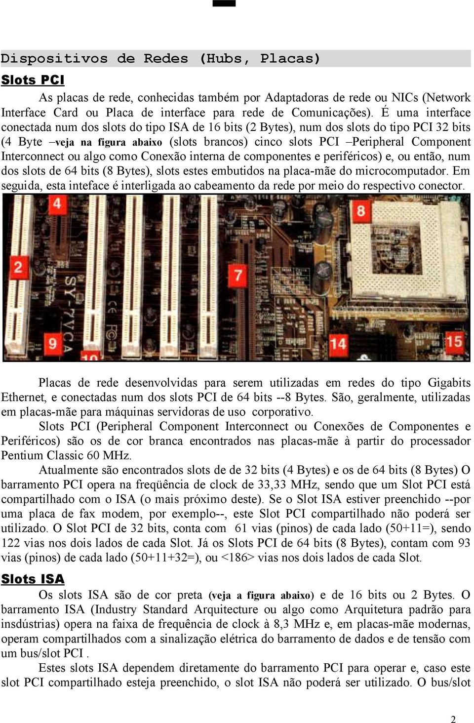 Interconnect ou algo como Conexão interna de componentes e periféricos) e, ou então, num dos slots de 64 bits (8 Bytes), slots estes embutidos na placa-mãe do microcomputador.