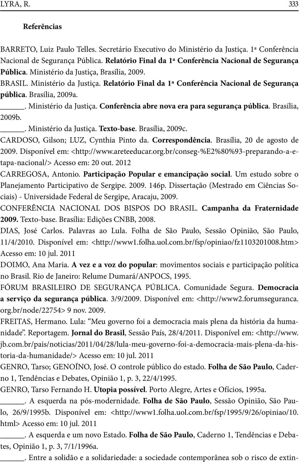 Brasília, 2009a.. Ministério da Justiça. Conferência abre nova era para segurança pública. Brasília, 2009b.. Ministério da Justiça. Texto-base. Brasília, 2009c. CARDOSO, Gilson; LUZ, Cynthia Pinto da.