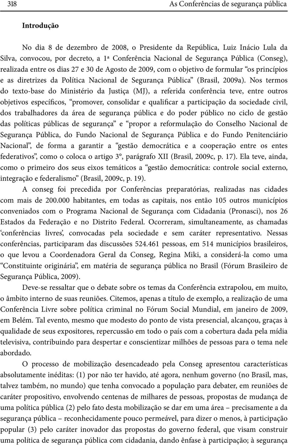 Nos termos do texto-base do Ministério da Justiça (MJ), a referida conferência teve, entre outros objetivos específicos, promover, consolidar e qualificar a participação da sociedade civil, dos