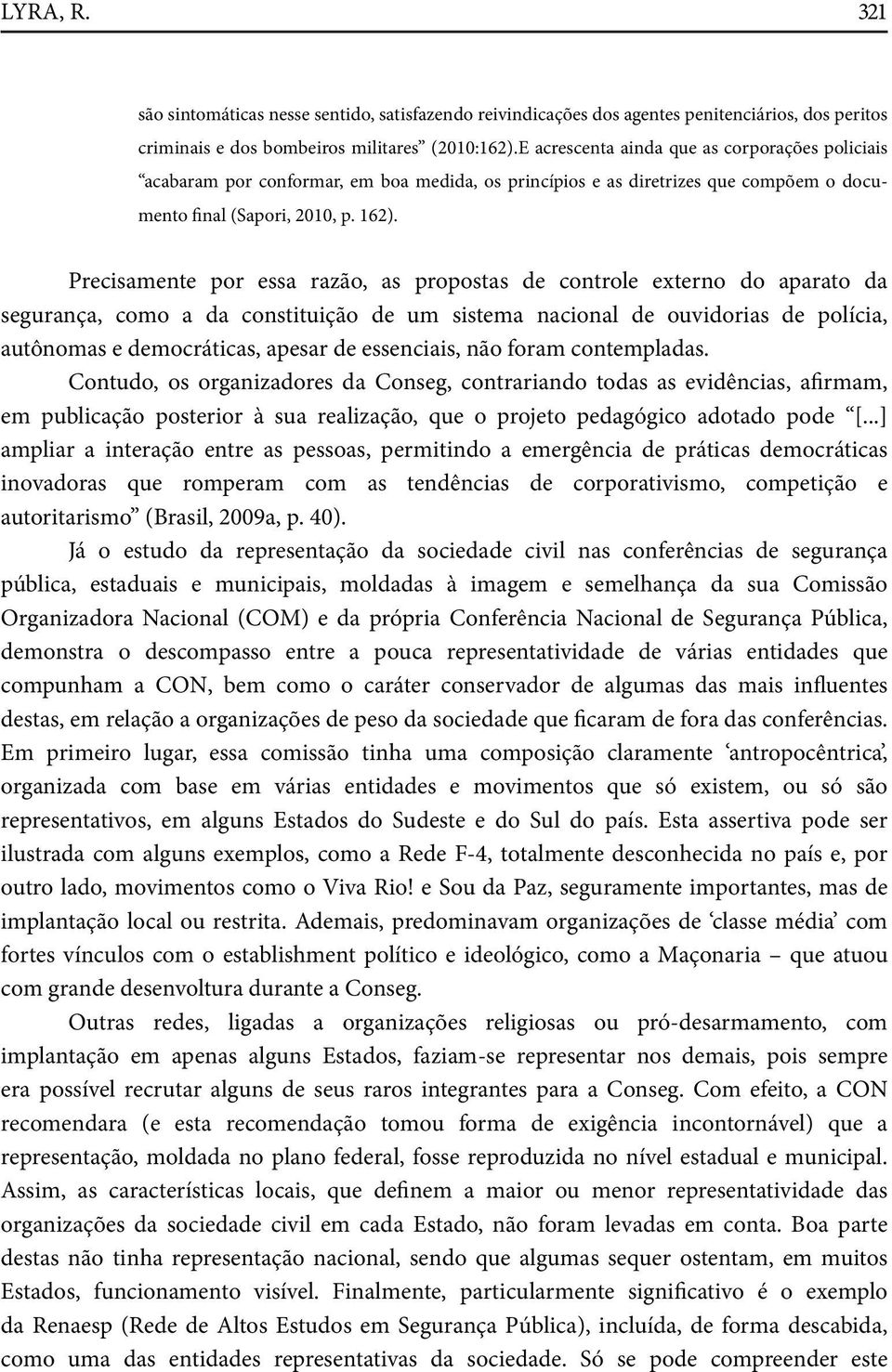 Precisamente por essa razão, as propostas de controle externo do aparato da segurança, como a da constituição de um sistema nacional de ouvidorias de polícia, autônomas e democráticas, apesar de